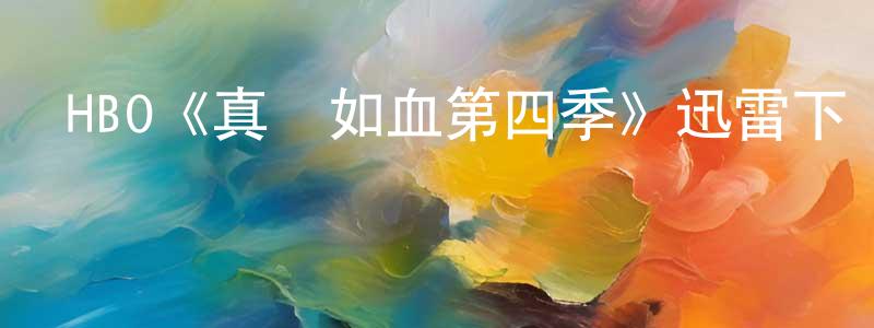 陳少霞發布HBO《真愛如血第四季》迅雷下載/在線觀看/百度云-靈異/驚悚-美劇天堂